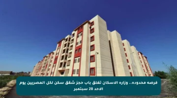 فرصة محدودة.. وزارة الإسكان تغلق باب حجز شقق سكن لكل المصريين يوم الأحد 28 سبتمبر